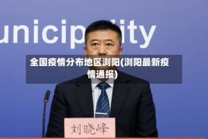 全国疫情分布地区浏阳(浏阳最新疫情通报)