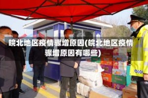 皖北地区疫情骤增原因(皖北地区疫情骤增原因有哪些)