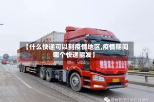 【什么快递可以到疫情地区,疫情期间哪个快递能发】