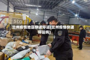 兰州疫情地区快递停运(兰州疫情快递停运吗)