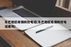 东巴地区疫情防控电话(东巴地区疫情防控电话查询)