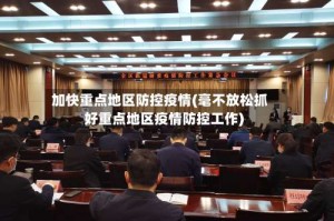 加快重点地区防控疫情(毫不放松抓好重点地区疫情防控工作)