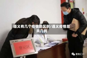遵义有几个疫情地区啊/遵义疫情总共几例