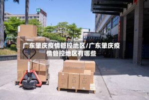 广东肇庆疫情管控地区/广东肇庆疫情管控地区有哪些