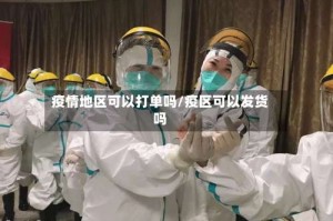疫情地区可以打单吗/疫区可以发货吗