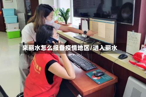 来丽水怎么报备疫情地区/进入丽水-第1张图片