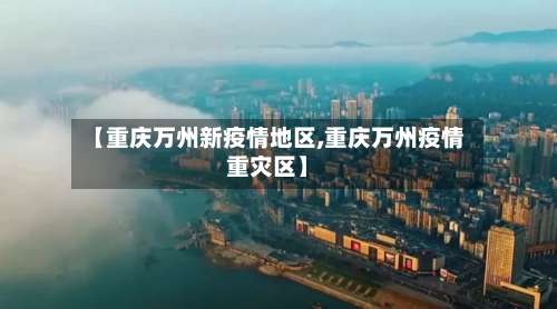 【重庆万州新疫情地区,重庆万州疫情重灾区】-第1张图片