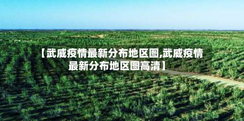 【武威疫情最新分布地区图,武威疫情最新分布地区图高清】-第1张图片