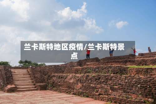 兰卡斯特地区疫情/兰卡斯特景点-第2张图片