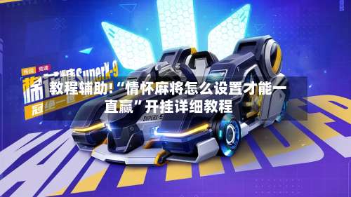 教程辅助!“情怀麻将怎么设置才能一直赢	”开挂详细教程-第1张图片