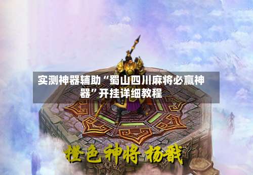 实测神器辅助“蜀山四川麻将必赢神器”开挂详细教程-第1张图片