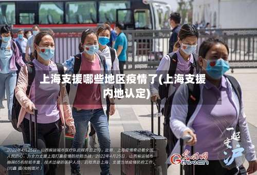 上海支援哪些地区疫情了(上海支援内地认定)-第1张图片