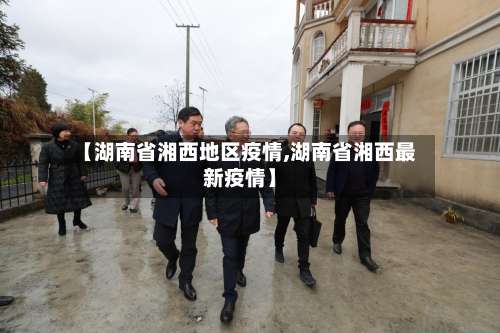 【湖南省湘西地区疫情,湖南省湘西最新疫情】-第2张图片