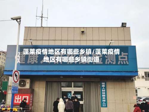 蓬莱疫情地区有哪些乡镇/蓬莱疫情地区有哪些乡镇街道-第1张图片