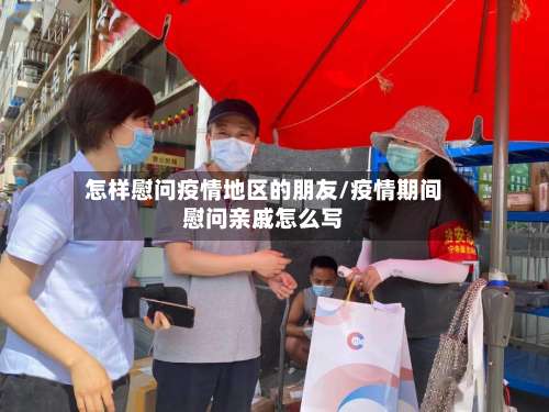 怎样慰问疫情地区的朋友/疫情期间慰问亲戚怎么写-第1张图片