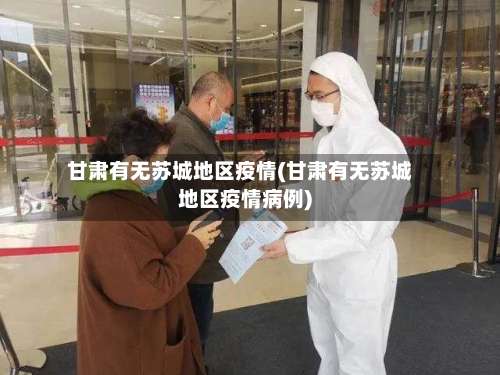 甘肃有无苏城地区疫情(甘肃有无苏城地区疫情病例)-第2张图片