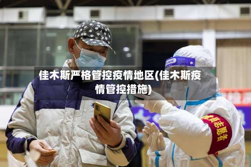 佳木斯严格管控疫情地区(佳木斯疫情管控措施)-第2张图片
