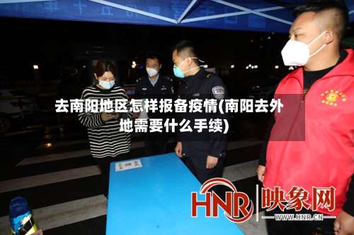 去南阳地区怎样报备疫情(南阳去外地需要什么手续)-第1张图片