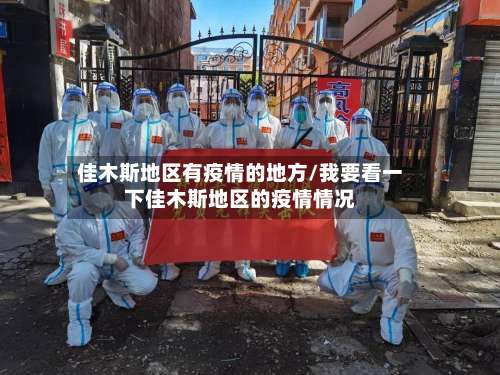 佳木斯地区有疫情的地方/我要看一下佳木斯地区的疫情情况-第1张图片