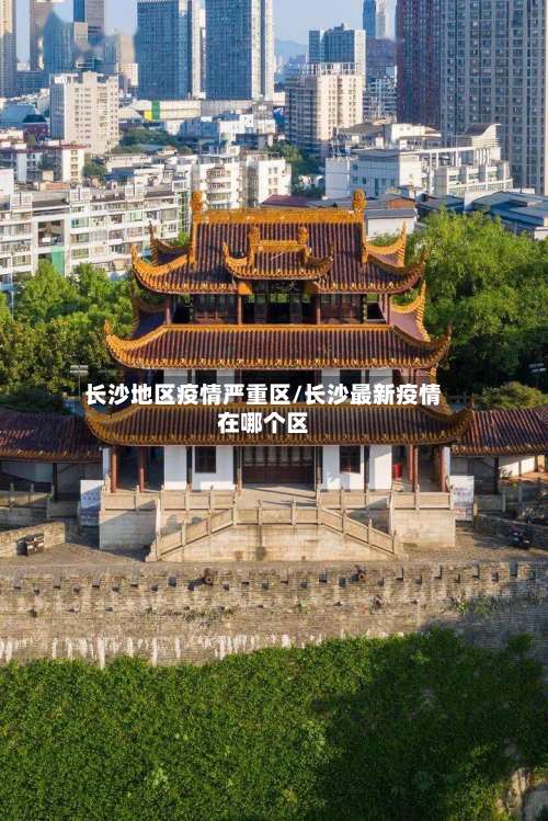 长沙地区疫情严重区/长沙最新疫情在哪个区-第1张图片