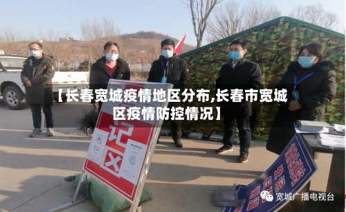【长春宽城疫情地区分布,长春市宽城区疫情防控情况】-第2张图片