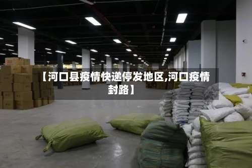 【河口县疫情快递停发地区,河口疫情封路】-第1张图片