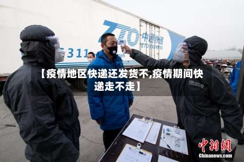 【疫情地区快递还发货不,疫情期间快递走不走】-第1张图片