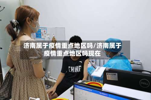 济南属于疫情重点地区吗/济南属于疫情重点地区吗现在-第2张图片