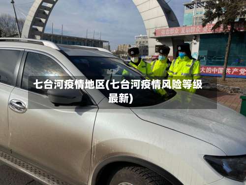 七台河疫情地区(七台河疫情风险等级最新)-第1张图片