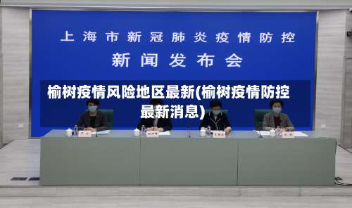 榆树疫情风险地区最新(榆树疫情防控最新消息)-第2张图片
