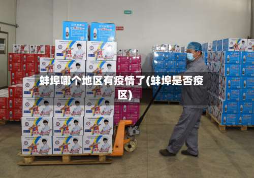 蚌埠哪个地区有疫情了(蚌埠是否疫区)-第1张图片