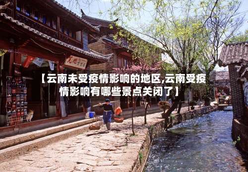 【云南未受疫情影响的地区,云南受疫情影响有哪些景点关闭了】-第1张图片