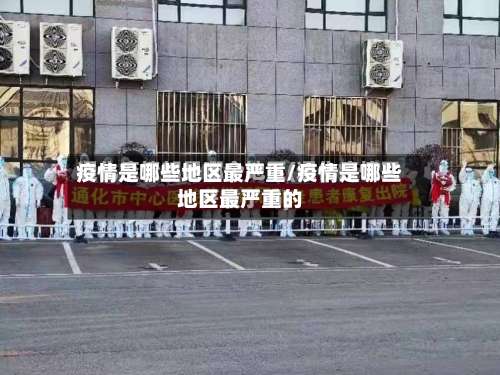 疫情是哪些地区最严重/疫情是哪些地区最严重的-第1张图片