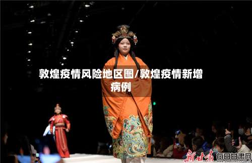 敦煌疫情风险地区图/敦煌疫情新增病例-第1张图片