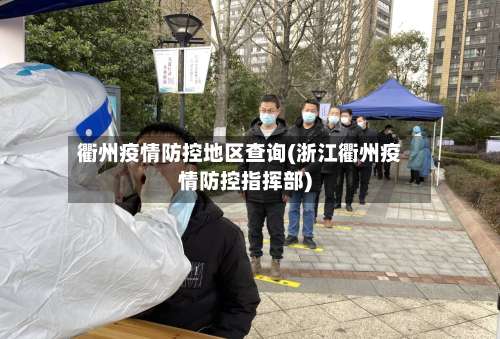 衢州疫情防控地区查询(浙江衢州疫情防控指挥部)-第2张图片