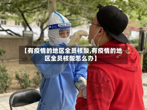 【有疫情的地区全员核酸,有疫情的地区全员核酸怎么办】-第3张图片