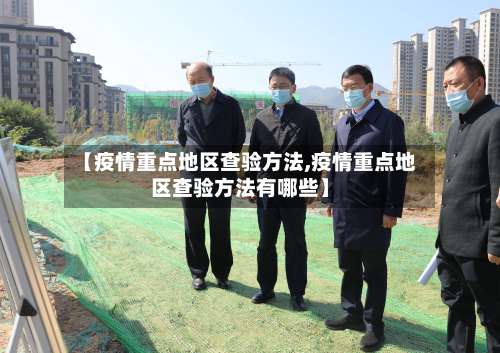 【疫情重点地区查验方法,疫情重点地区查验方法有哪些】-第2张图片