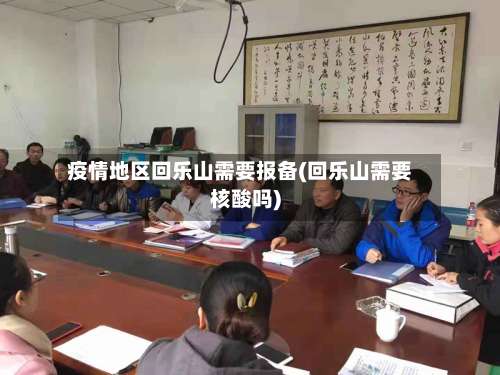 疫情地区回乐山需要报备(回乐山需要核酸吗)-第2张图片