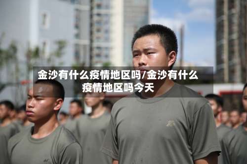 金沙有什么疫情地区吗/金沙有什么疫情地区吗今天-第2张图片