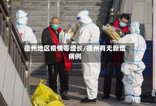 德州地区疫情零增长/德州有无新增病例-第1张图片