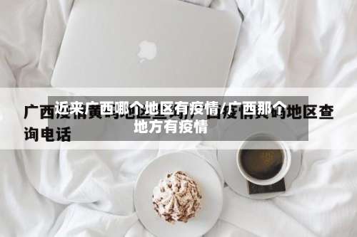 近来广西哪个地区有疫情/广西那个地方有疫情-第1张图片