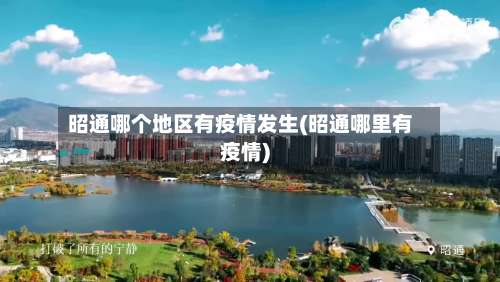 昭通哪个地区有疫情发生(昭通哪里有疫情)-第2张图片