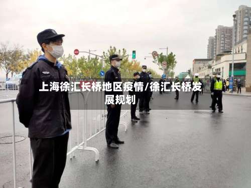 上海徐汇长桥地区疫情/徐汇长桥发展规划-第1张图片