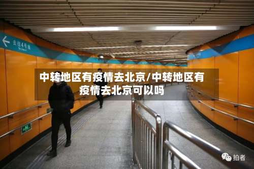 中转地区有疫情去北京/中转地区有疫情去北京可以吗-第1张图片