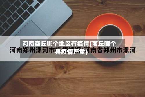 河南商丘哪个地区有疫情(商丘哪个县疫情严重)-第1张图片