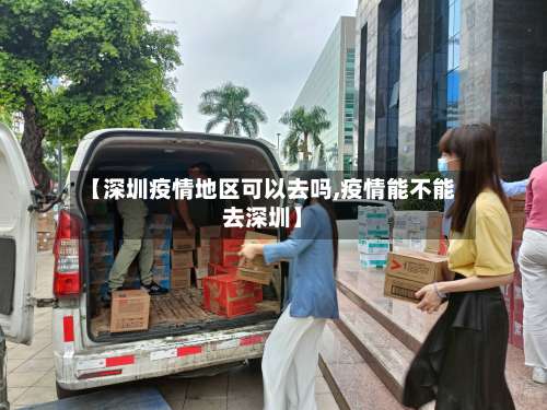 【深圳疫情地区可以去吗,疫情能不能去深圳】-第3张图片