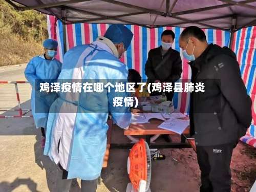 鸡泽疫情在哪个地区了(鸡泽县肺炎疫情)-第2张图片