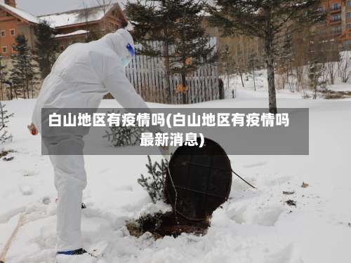 白山地区有疫情吗(白山地区有疫情吗最新消息)-第3张图片