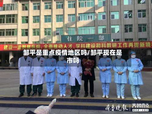 邹平是重点疫情地区吗/邹平现在是市吗-第2张图片