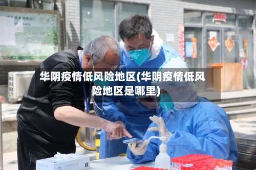 华阴疫情低风险地区(华阴疫情低风险地区是哪里)-第2张图片